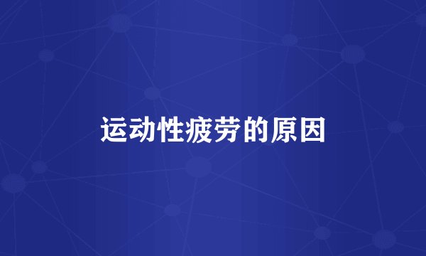 运动性疲劳的原因