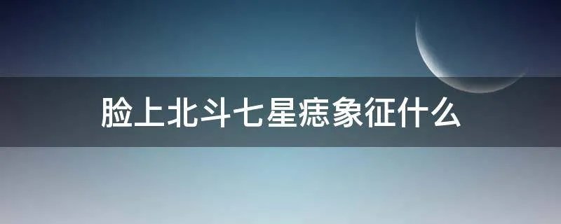 脸上北斗七星痣象征什么
