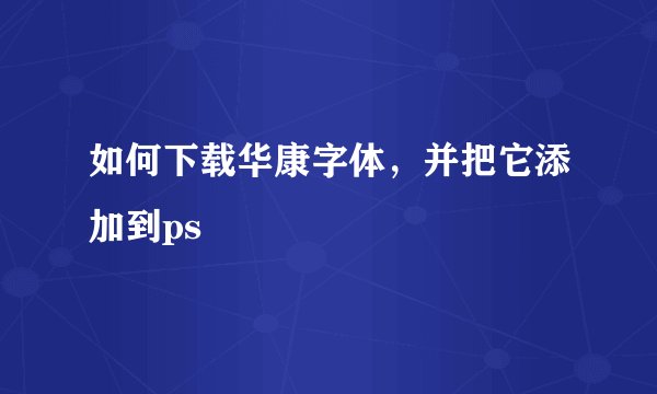 如何下载华康字体，并把它添加到ps