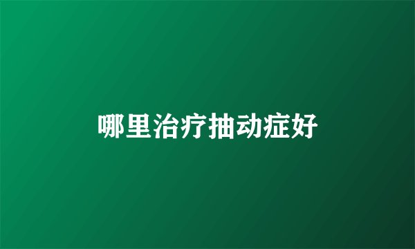 哪里治疗抽动症好