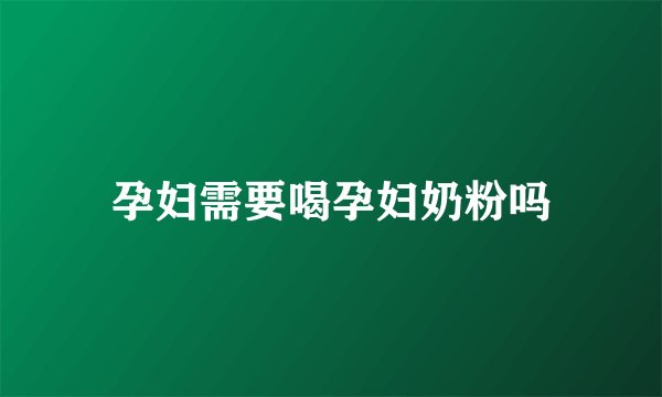 孕妇需要喝孕妇奶粉吗
