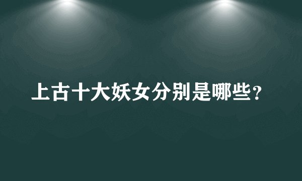 上古十大妖女分别是哪些？