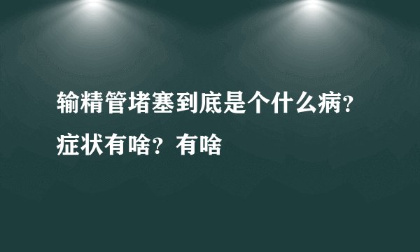 输精管堵塞到底是个什么病？症状有啥？有啥