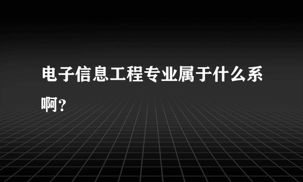 电子信息工程专业属于什么系啊？