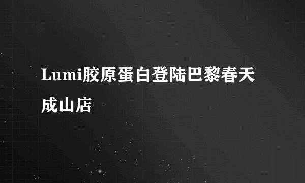 Lumi胶原蛋白登陆巴黎春天成山店
