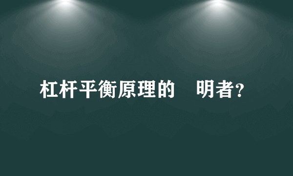 杠杆平衡原理的發明者？