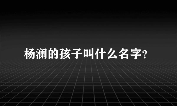 杨澜的孩子叫什么名字？