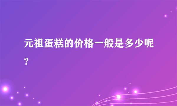 元祖蛋糕的价格一般是多少呢？