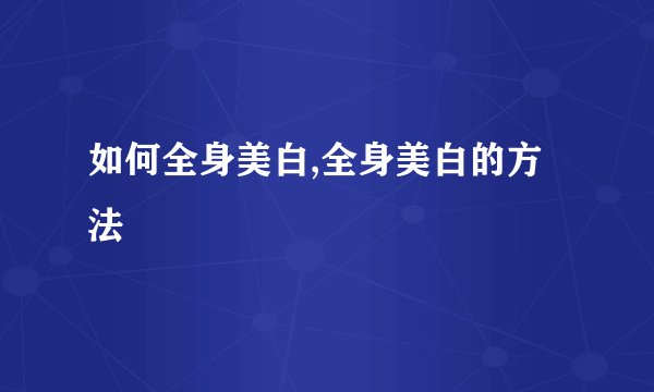 如何全身美白,全身美白的方法