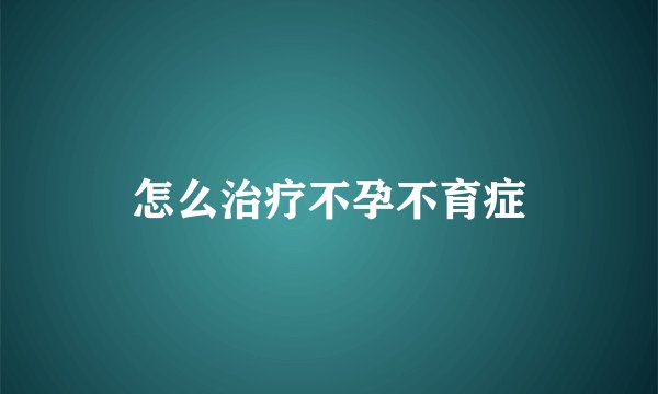 怎么治疗不孕不育症