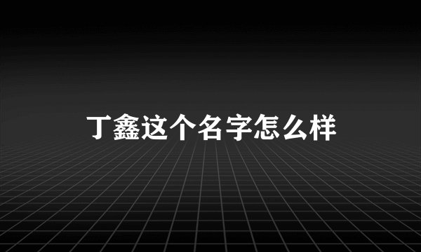 丁鑫这个名字怎么样