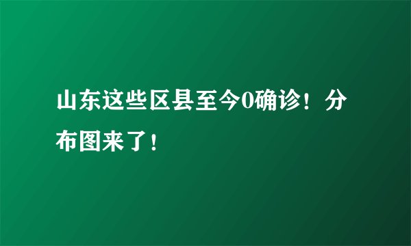 山东这些区县至今0确诊！分布图来了！