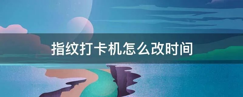 指纹打卡机怎么改时间
