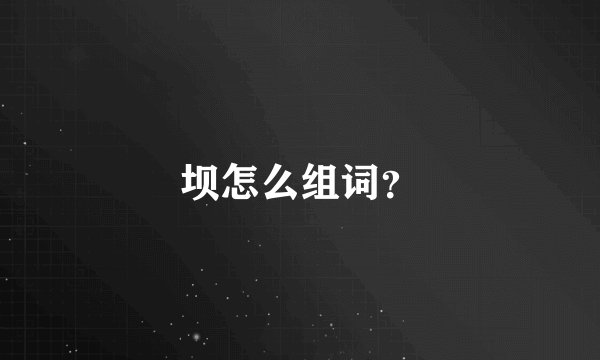 坝怎么组词？