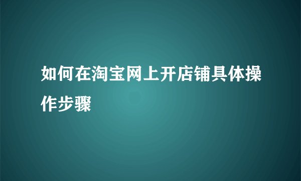 如何在淘宝网上开店铺具体操作步骤