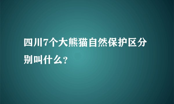 四川7个大熊猫自然保护区分别叫什么？