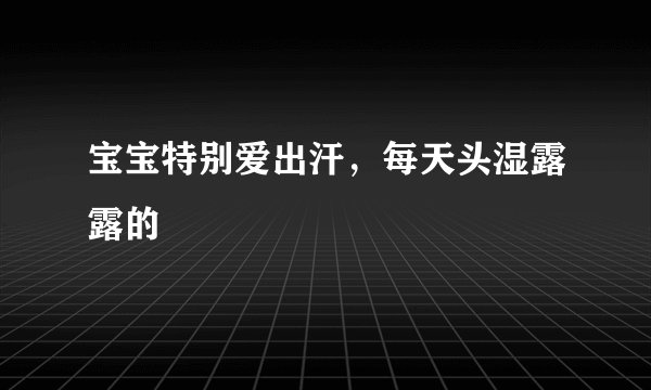 宝宝特别爱出汗，每天头湿露露的