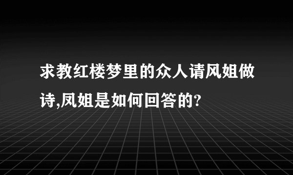 求教红楼梦里的众人请风姐做诗,凤姐是如何回答的?