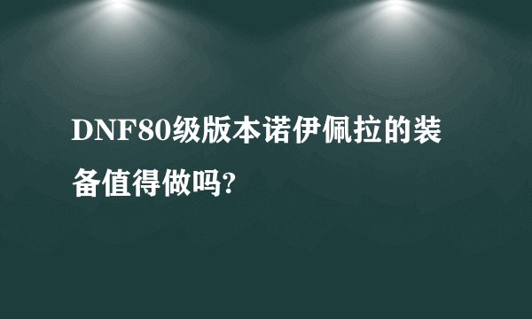 DNF80级版本诺伊佩拉的装备值得做吗?