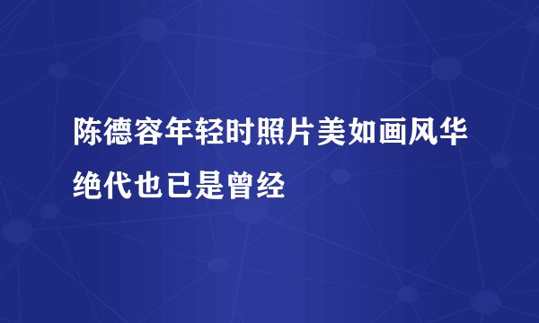 陈德容年轻时照片美如画风华绝代也已是曾经