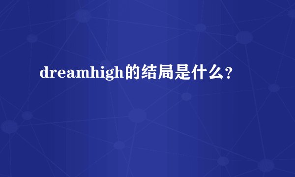 dreamhigh的结局是什么？