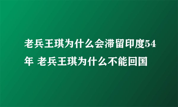 老兵王琪为什么会滞留印度54年 老兵王琪为什么不能回国