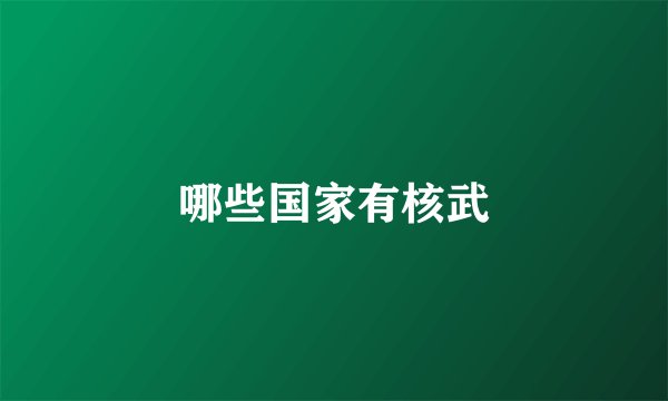 哪些国家有核武