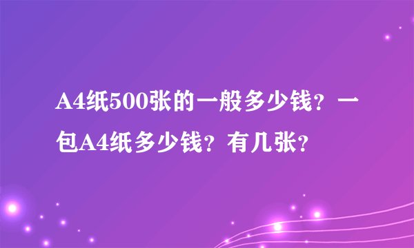 A4纸500张的一般多少钱?一包A4纸多少钱?有几张?