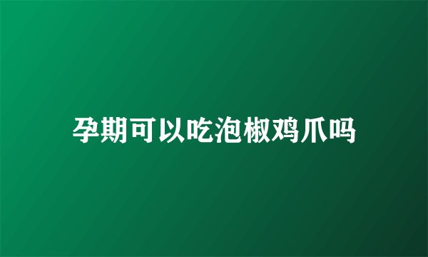 孕期可以吃泡椒鸡爪吗