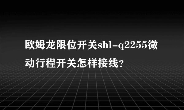 欧姆龙限位开关shl-q2255微动行程开关怎样接线？