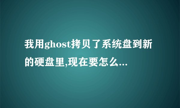 我用ghost拷贝了系统盘到新的硬盘里,现在要怎么让新的硬盘开启系统