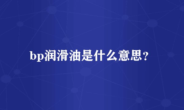bp润滑油是什么意思？