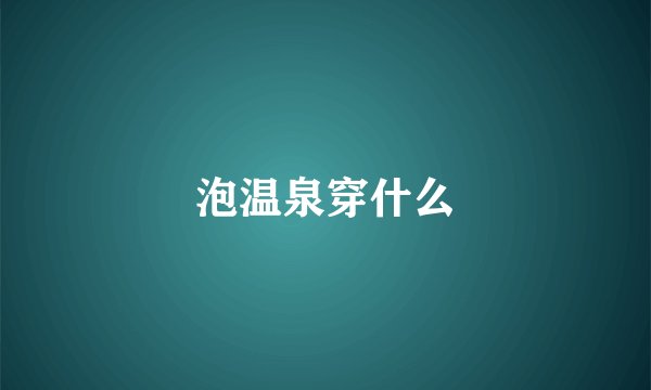 泡温泉穿什么