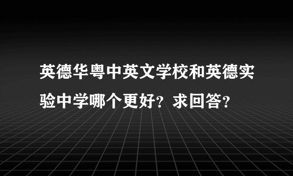 英德华粤中英文学校和英德实验中学哪个更好？求回答？