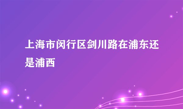 上海市闵行区剑川路在浦东还是浦西