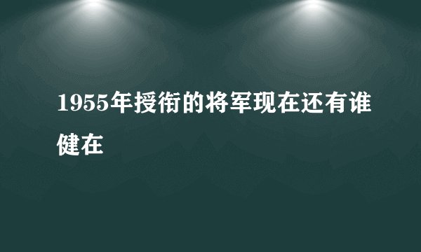 1955年授衔的将军现在还有谁健在