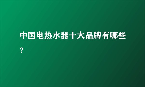 中国电热水器十大品牌有哪些？