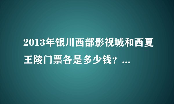 2013年银川西部影视城和西夏王陵门票各是多少钱？另外12岁（1.5米）的儿童有优惠吗？
