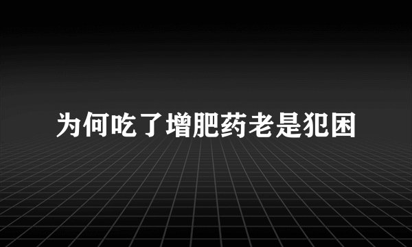 为何吃了增肥药老是犯困