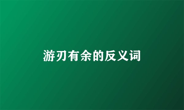 游刃有余的反义词