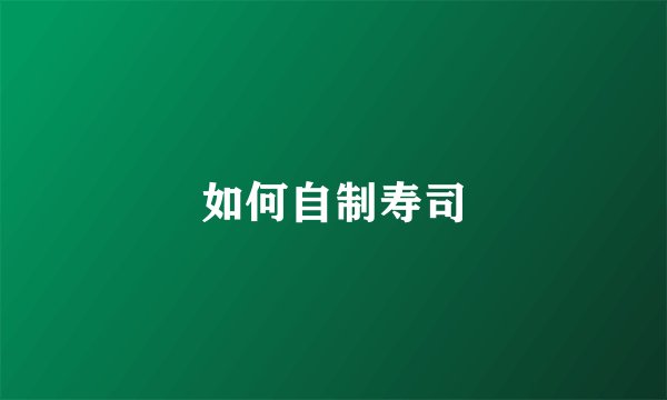 如何自制寿司