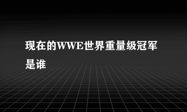 现在的WWE世界重量级冠军是谁