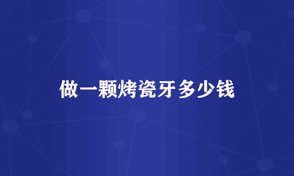 做一颗烤瓷牙多少钱