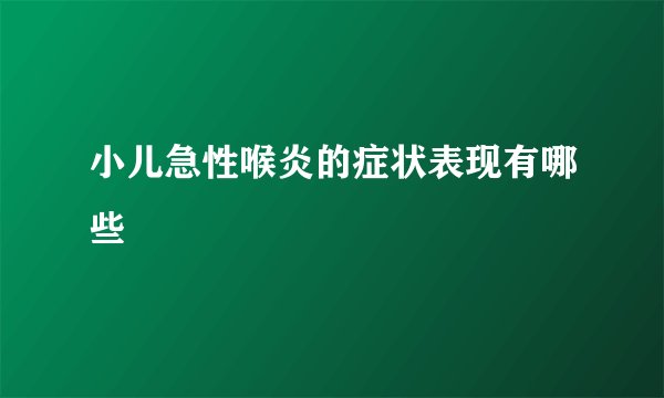 小儿急性喉炎的症状表现有哪些