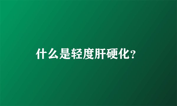 什么是轻度肝硬化？