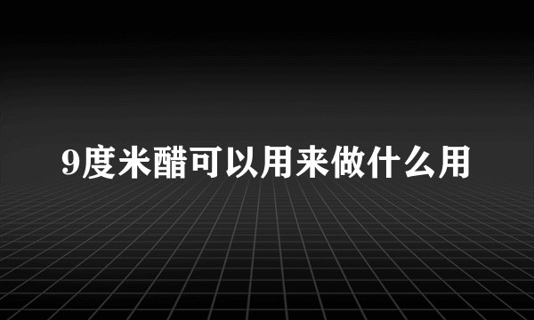 9度米醋可以用来做什么用