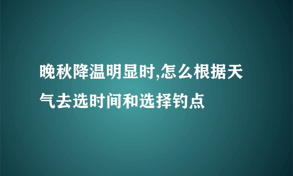 晚秋降温明显时,怎么根据天气去选时间和选择钓点