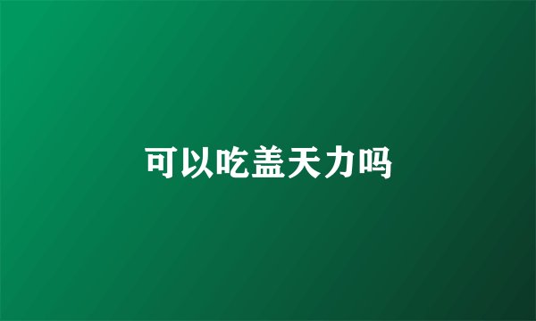 可以吃盖天力吗