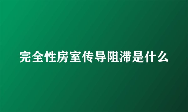 完全性房室传导阻滞是什么