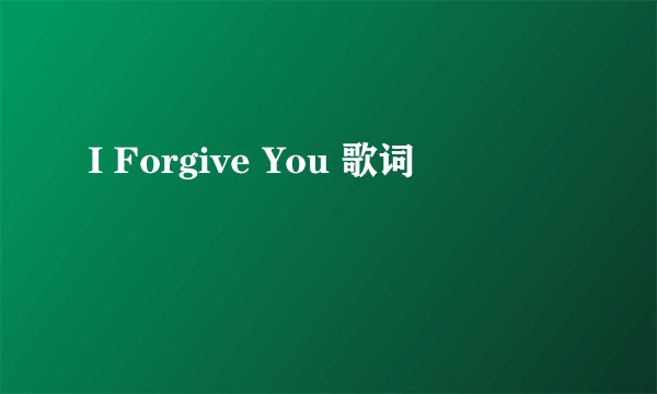 I Forgive You 歌词